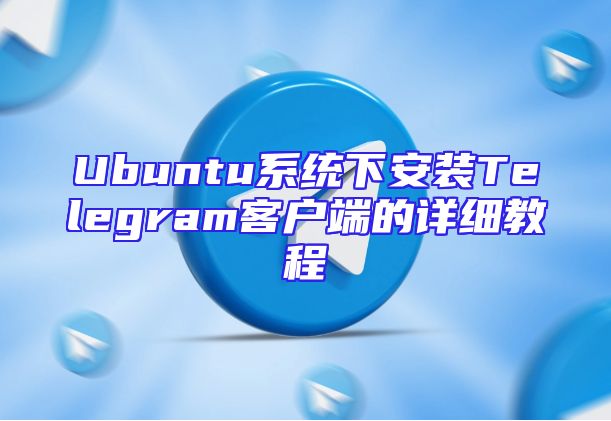 Ubuntu系统下安装Telegram客户端的详细教程