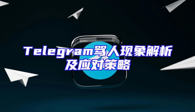 Telegram骂人现象解析及应对策略