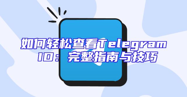 如何轻松查看Telegram ID：完整指南与技巧