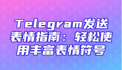 Telegram发送表情指南：轻松使用丰富表情符号