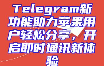 Telegram新功能助力苹果用户轻松分享，开启即时通讯新体验
