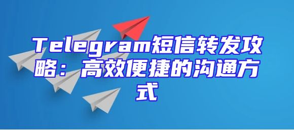 Telegram短信转发攻略：高效便捷的沟通方式