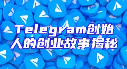 Telegram创始人的创业故事揭秘