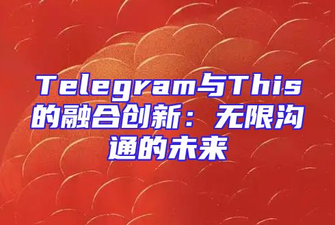 Telegram与This的融合创新：无限沟通的未来