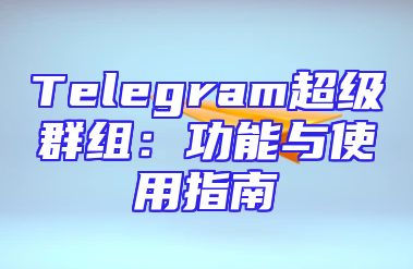 Telegram超级群组：功能与使用指南