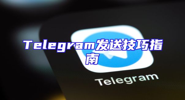 Telegram发送技巧指南