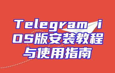 Telegram iOS版安装教程与使用指南