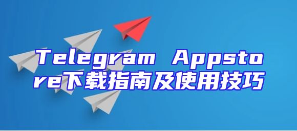 Telegram Appstore下载指南及使用技巧