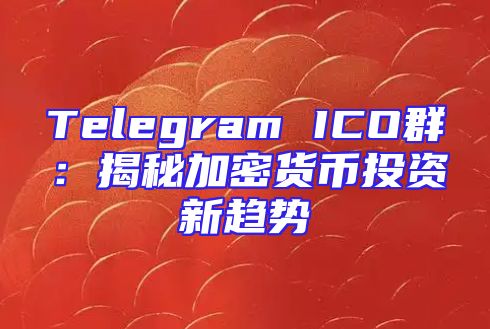 Telegram ICO群：揭秘加密货币投资新趋势