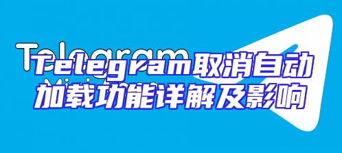 Telegram取消自动加载功能详解及影响