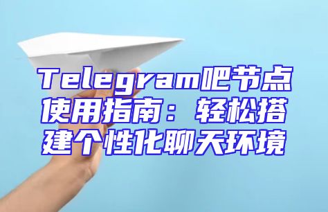 Telegram吧节点使用指南：轻松搭建个性化聊天环境