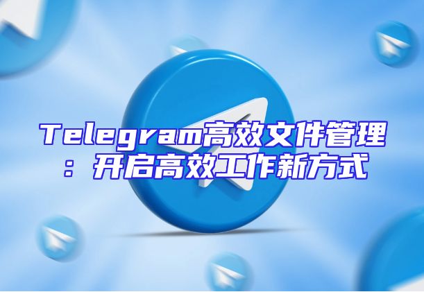Telegram高效文件管理：开启高效工作新方式