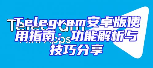 Telegram安卓版使用指南：功能解析与技巧分享