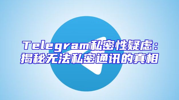 Telegram私密性疑虑：揭秘无法私密通讯的真相