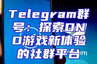 Telegram群号：探索DND游戏新体验的社群平台