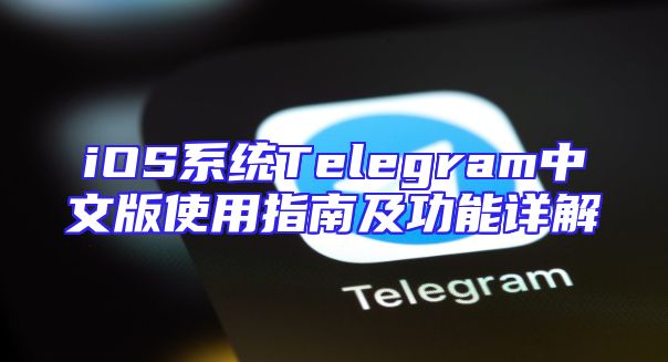 iOS系统Telegram中文版使用指南及功能详解
