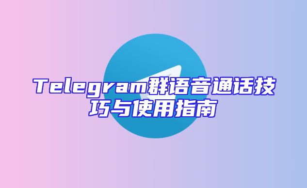 Telegram群语音通话技巧与使用指南