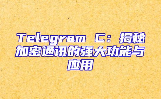 Telegram C：揭秘加密通讯的强大功能与应用