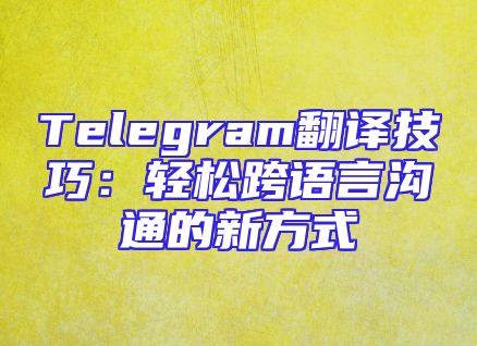 Telegram翻译技巧：轻松跨语言沟通的新方式