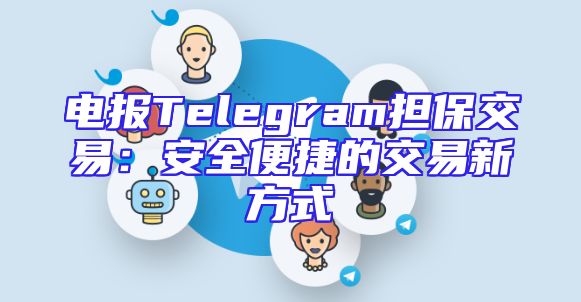 电报Telegram担保交易：安全便捷的交易新方式