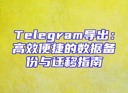 Telegram导出：高效便捷的数据备份与迁移指南