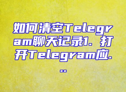 如何清空Telegram聊天记录1. 打开Telegram应...