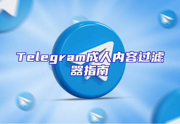 Telegram成人内容过滤器指南