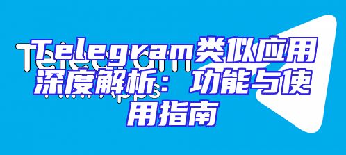 Telegram类似应用深度解析：功能与使用指南