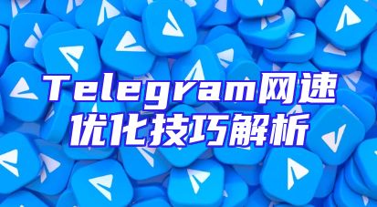 Telegram网速优化技巧解析