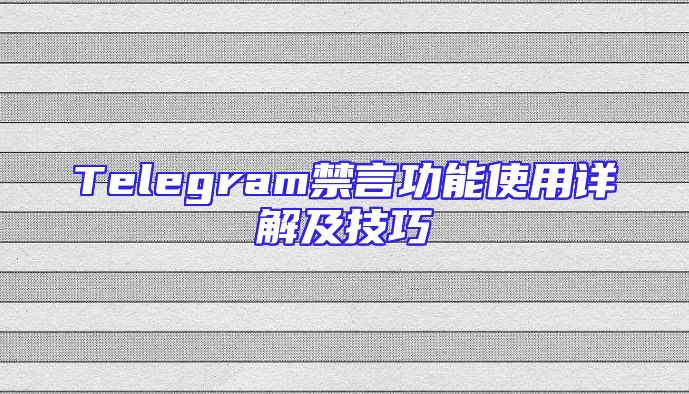 Telegram禁言功能使用详解及技巧