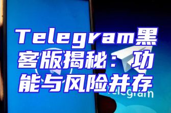 Telegram黑客版揭秘：功能与风险并存