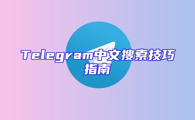 Telegram中文搜索技巧指南