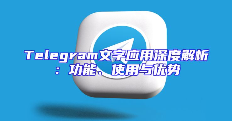 Telegram文字应用深度解析：功能、使用与优势