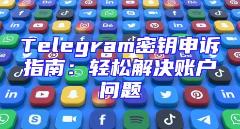 Telegram密钥申诉指南：轻松解决账户问题