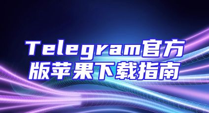 Telegram官方版苹果下载指南