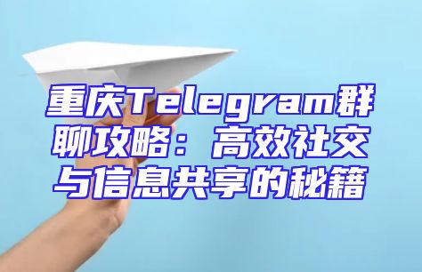 重庆Telegram群聊攻略：高效社交与信息共享的秘籍