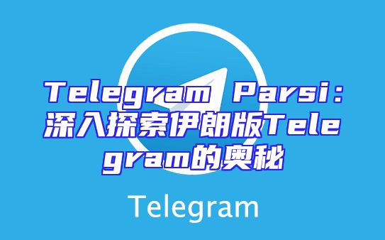 Telegram Parsi：深入探索伊朗版Telegram的奥秘