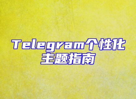 Telegram个性化主题指南