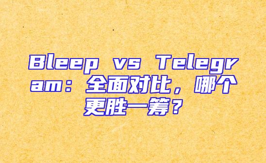 Bleep vs Telegram：全面对比，哪个更胜一筹？