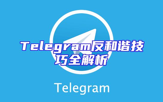 Telegram反和谐技巧全解析