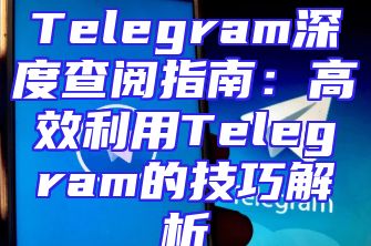 Telegram深度查阅指南：高效利用Telegram的技巧解析
