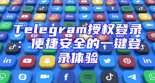 Telegram授权登录：便捷安全的一键登录体验