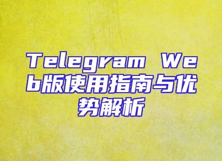 Telegram Web版使用指南与优势解析
