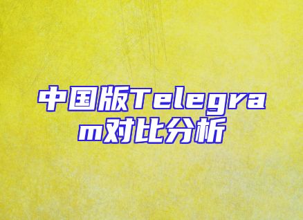 中国版Telegram对比分析