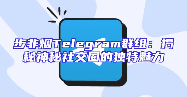 步非烟Telegram群组：揭秘神秘社交圈的独特魅力