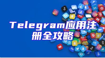 Telegram应用注册全攻略