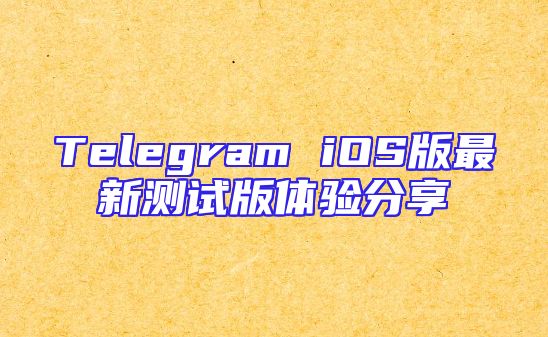 Telegram iOS版最新测试版体验分享