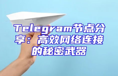 Telegram节点分享：高效网络连接的秘密武器