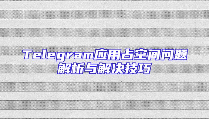 Telegram应用占空间问题解析与解决技巧