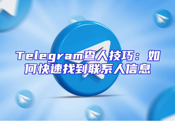 Telegram查人技巧：如何快速找到联系人信息